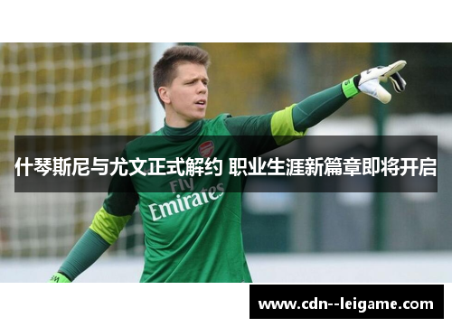 什琴斯尼与尤文正式解约 职业生涯新篇章即将开启